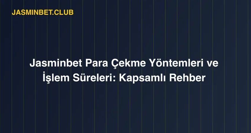 Jasminbet Para Çekme Yöntemleri ve İşlem Süreleri: Kapsamlı Rehber